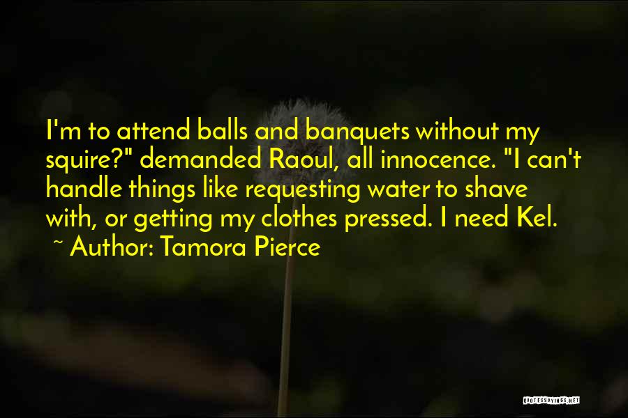 Tamora Pierce Quotes: I'm To Attend Balls And Banquets Without My Squire? Demanded Raoul, All Innocence. I Can't Handle Things Like Requesting Water