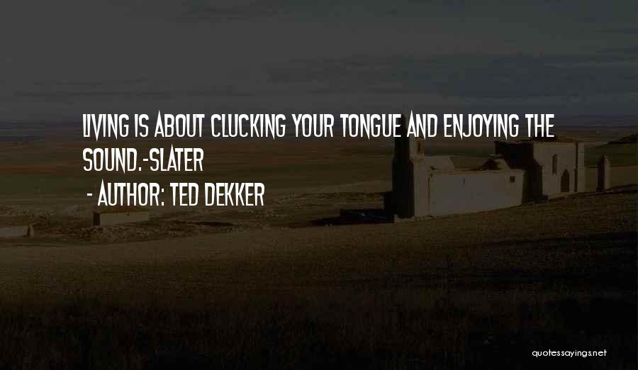 Ted Dekker Quotes: Living Is About Clucking Your Tongue And Enjoying The Sound.~slater