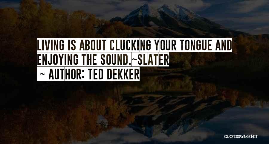 Ted Dekker Quotes: Living Is About Clucking Your Tongue And Enjoying The Sound.~slater