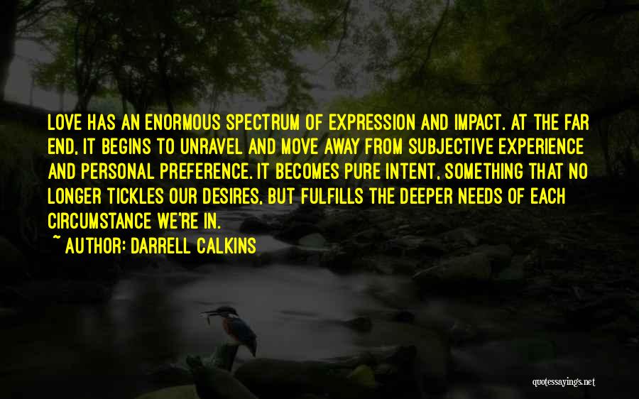 Darrell Calkins Quotes: Love Has An Enormous Spectrum Of Expression And Impact. At The Far End, It Begins To Unravel And Move Away