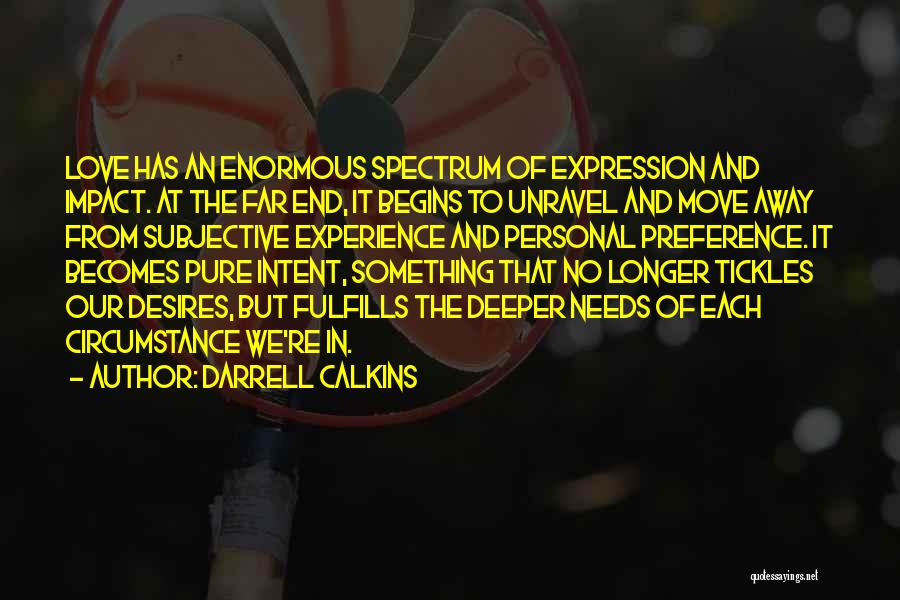 Darrell Calkins Quotes: Love Has An Enormous Spectrum Of Expression And Impact. At The Far End, It Begins To Unravel And Move Away