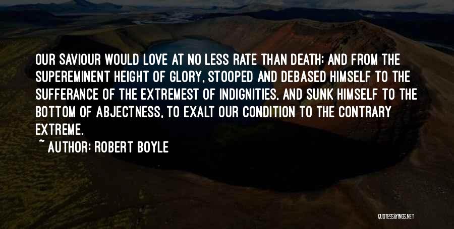 Robert Boyle Quotes: Our Saviour Would Love At No Less Rate Than Death; And From The Supereminent Height Of Glory, Stooped And Debased