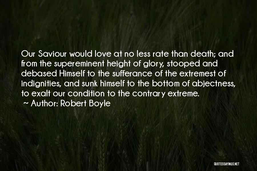 Robert Boyle Quotes: Our Saviour Would Love At No Less Rate Than Death; And From The Supereminent Height Of Glory, Stooped And Debased