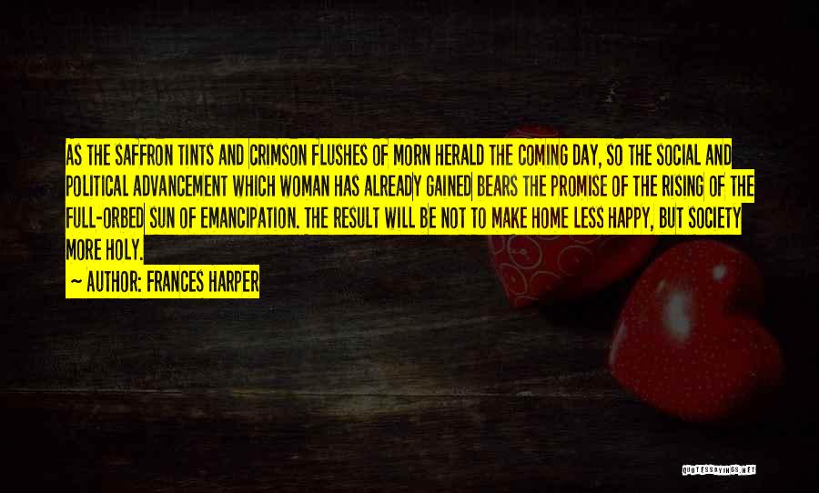 Frances Harper Quotes: As The Saffron Tints And Crimson Flushes Of Morn Herald The Coming Day, So The Social And Political Advancement Which