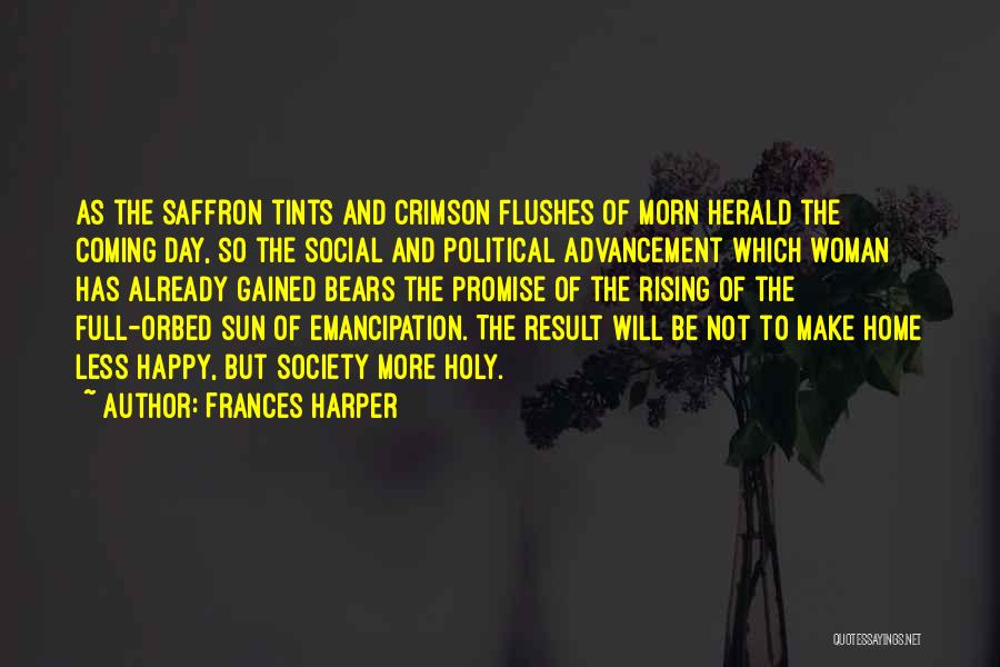 Frances Harper Quotes: As The Saffron Tints And Crimson Flushes Of Morn Herald The Coming Day, So The Social And Political Advancement Which