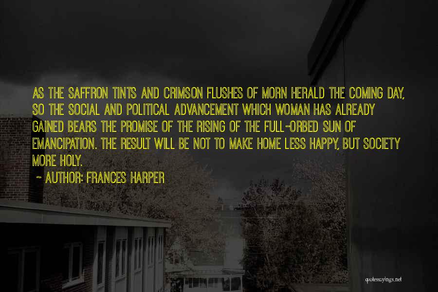 Frances Harper Quotes: As The Saffron Tints And Crimson Flushes Of Morn Herald The Coming Day, So The Social And Political Advancement Which