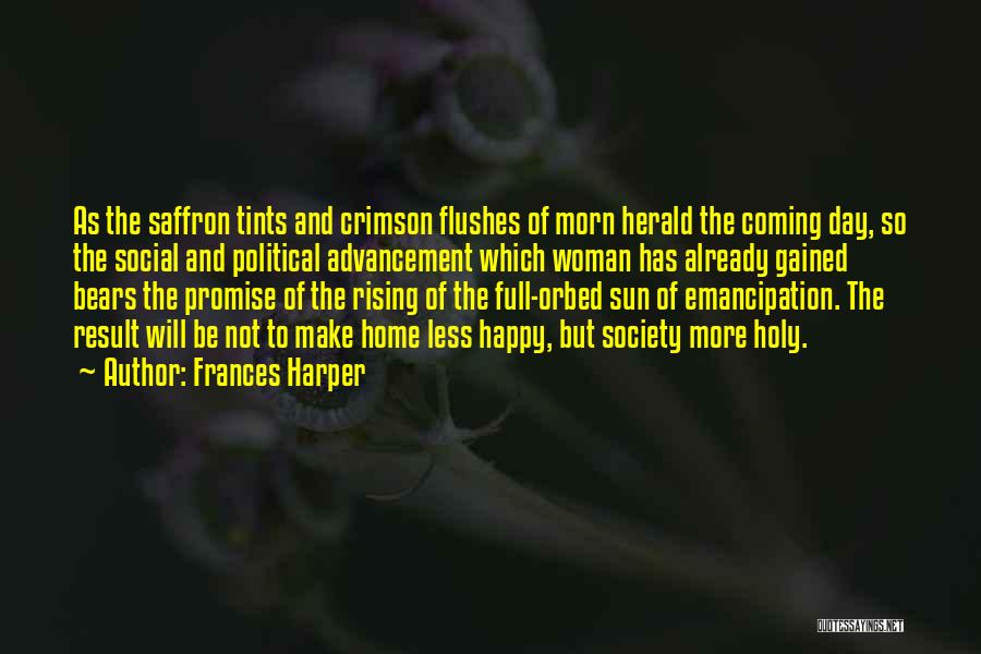 Frances Harper Quotes: As The Saffron Tints And Crimson Flushes Of Morn Herald The Coming Day, So The Social And Political Advancement Which