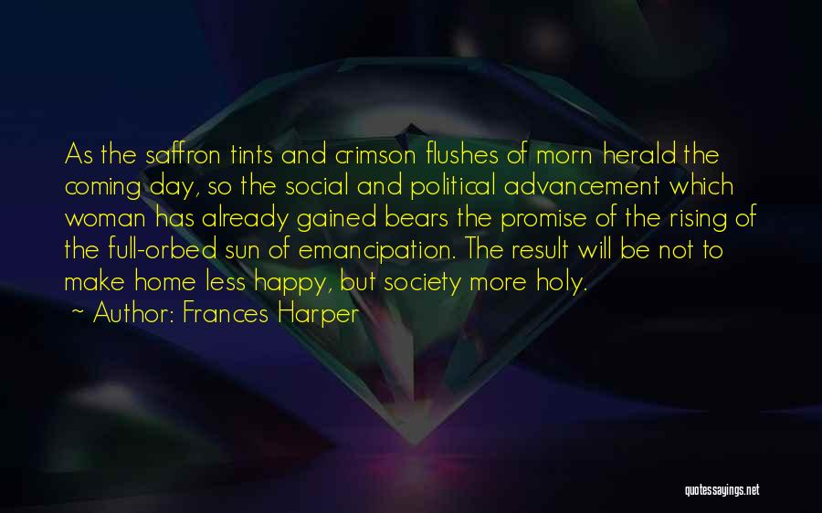 Frances Harper Quotes: As The Saffron Tints And Crimson Flushes Of Morn Herald The Coming Day, So The Social And Political Advancement Which