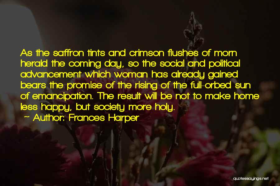 Frances Harper Quotes: As The Saffron Tints And Crimson Flushes Of Morn Herald The Coming Day, So The Social And Political Advancement Which