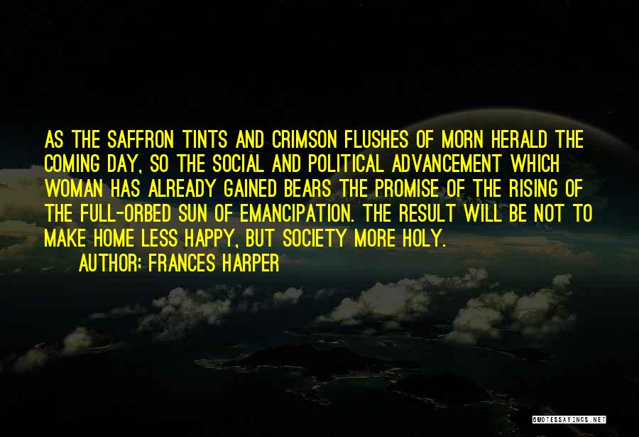 Frances Harper Quotes: As The Saffron Tints And Crimson Flushes Of Morn Herald The Coming Day, So The Social And Political Advancement Which