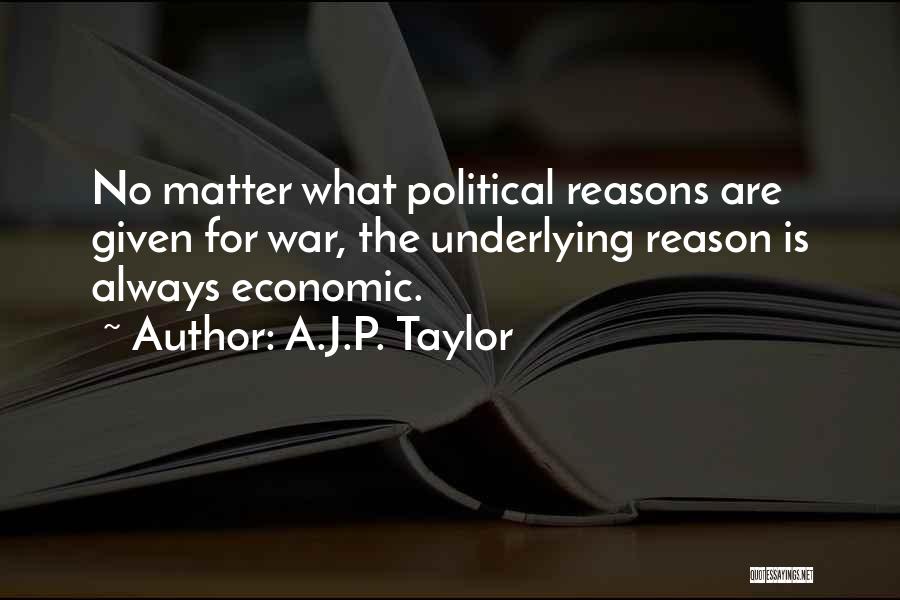 A.J.P. Taylor Quotes: No Matter What Political Reasons Are Given For War, The Underlying Reason Is Always Economic.
