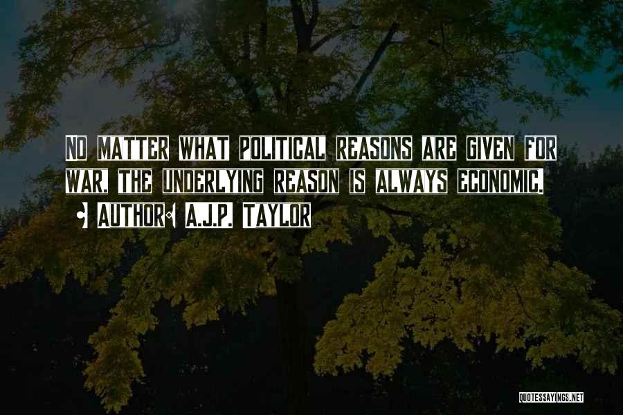 A.J.P. Taylor Quotes: No Matter What Political Reasons Are Given For War, The Underlying Reason Is Always Economic.