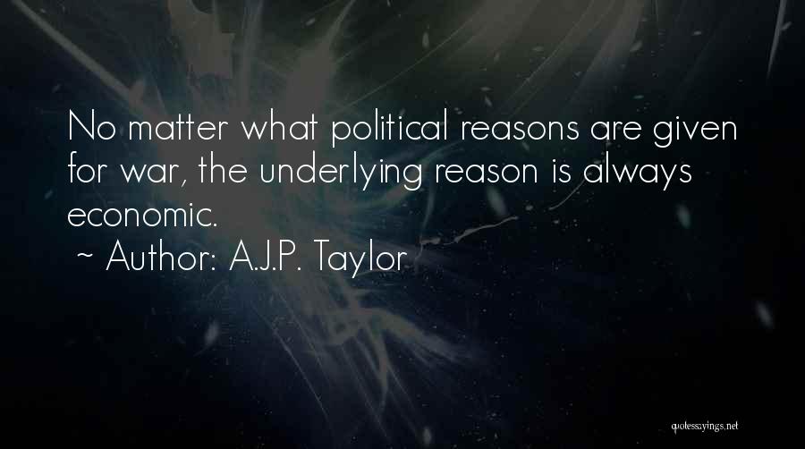 A.J.P. Taylor Quotes: No Matter What Political Reasons Are Given For War, The Underlying Reason Is Always Economic.