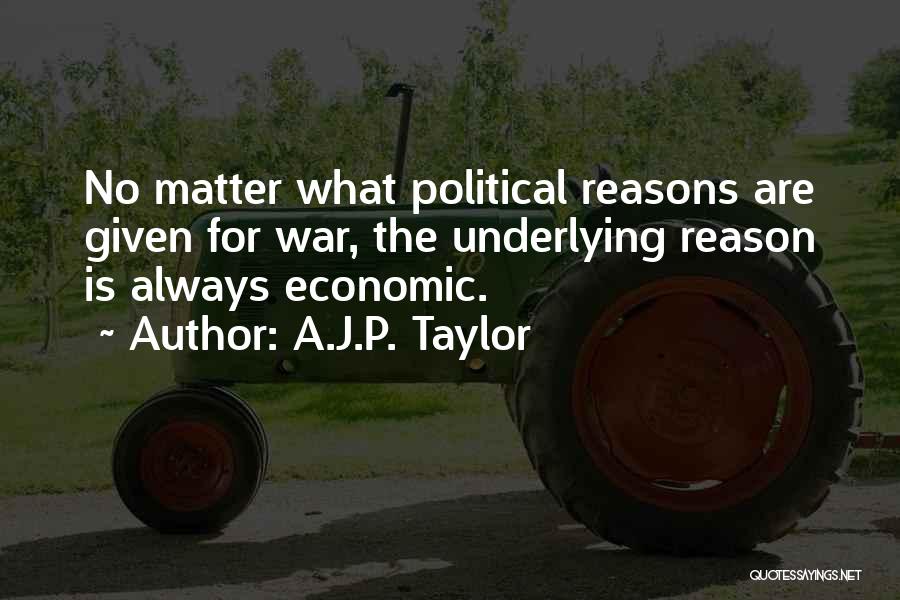 A.J.P. Taylor Quotes: No Matter What Political Reasons Are Given For War, The Underlying Reason Is Always Economic.