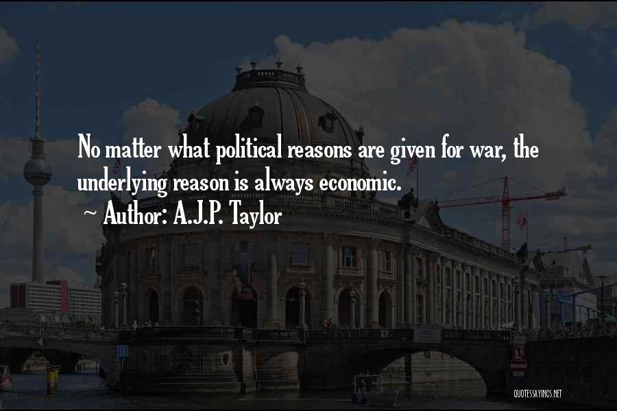 A.J.P. Taylor Quotes: No Matter What Political Reasons Are Given For War, The Underlying Reason Is Always Economic.