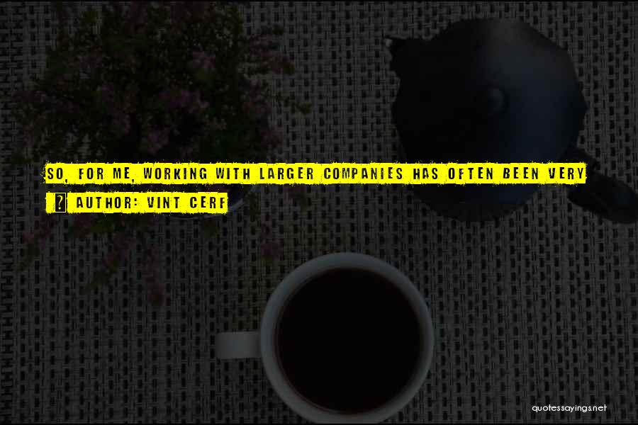 Vint Cerf Quotes: So, For Me, Working With Larger Companies Has Often Been Very Satisfying, Precisely Because Of The Ability Of Bringing Critical