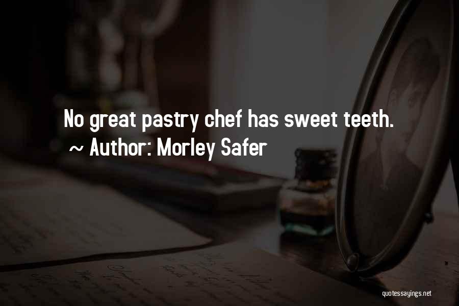 Morley Safer Quotes: No Great Pastry Chef Has Sweet Teeth.