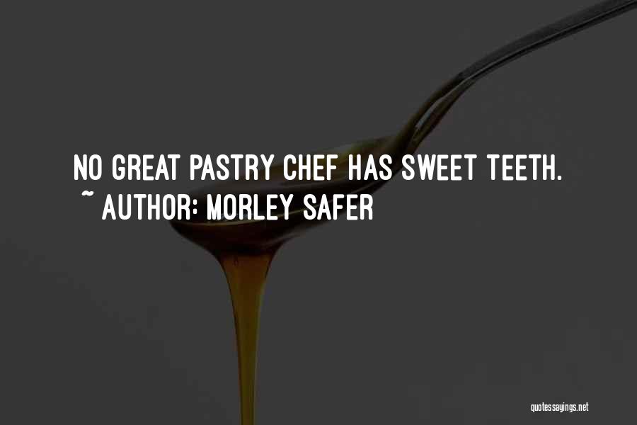 Morley Safer Quotes: No Great Pastry Chef Has Sweet Teeth.