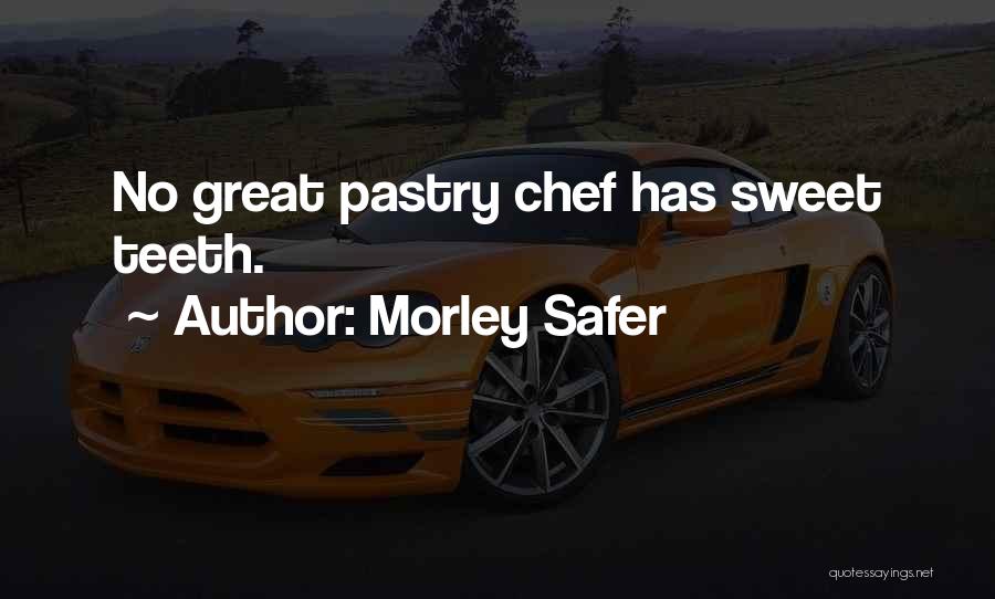 Morley Safer Quotes: No Great Pastry Chef Has Sweet Teeth.