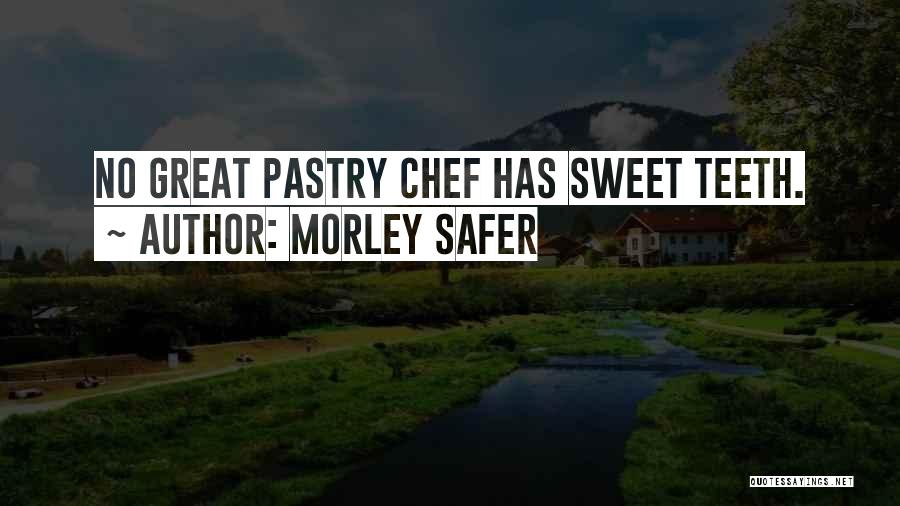 Morley Safer Quotes: No Great Pastry Chef Has Sweet Teeth.