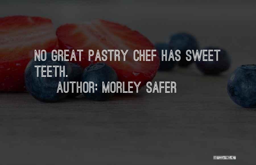 Morley Safer Quotes: No Great Pastry Chef Has Sweet Teeth.