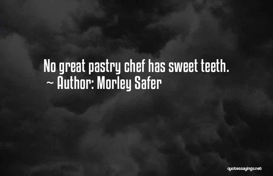 Morley Safer Quotes: No Great Pastry Chef Has Sweet Teeth.