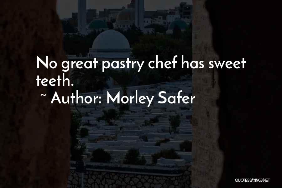 Morley Safer Quotes: No Great Pastry Chef Has Sweet Teeth.