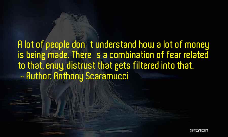 Anthony Scaramucci Quotes: A Lot Of People Don't Understand How A Lot Of Money Is Being Made. There's A Combination Of Fear Related