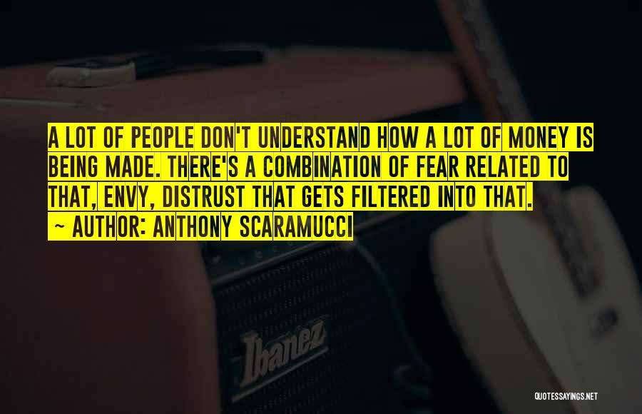 Anthony Scaramucci Quotes: A Lot Of People Don't Understand How A Lot Of Money Is Being Made. There's A Combination Of Fear Related