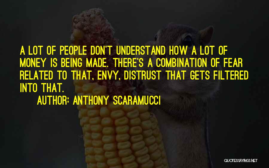 Anthony Scaramucci Quotes: A Lot Of People Don't Understand How A Lot Of Money Is Being Made. There's A Combination Of Fear Related