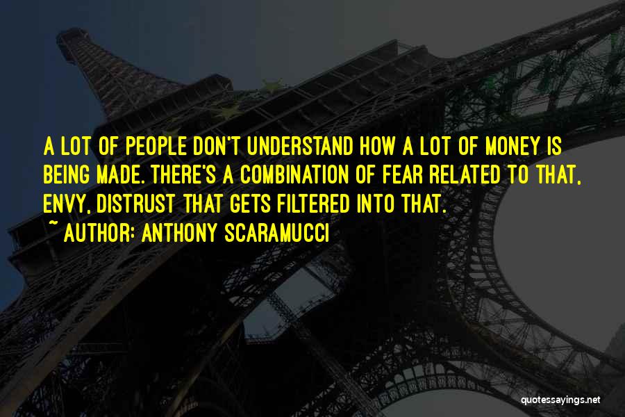 Anthony Scaramucci Quotes: A Lot Of People Don't Understand How A Lot Of Money Is Being Made. There's A Combination Of Fear Related