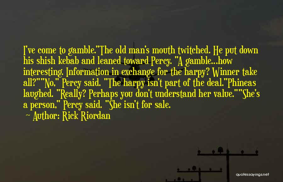 Rick Riordan Quotes: I've Come To Gamble.the Old Man's Mouth Twitched. He Put Down His Shish Kebab And Leaned Toward Percy. A Gamble...how