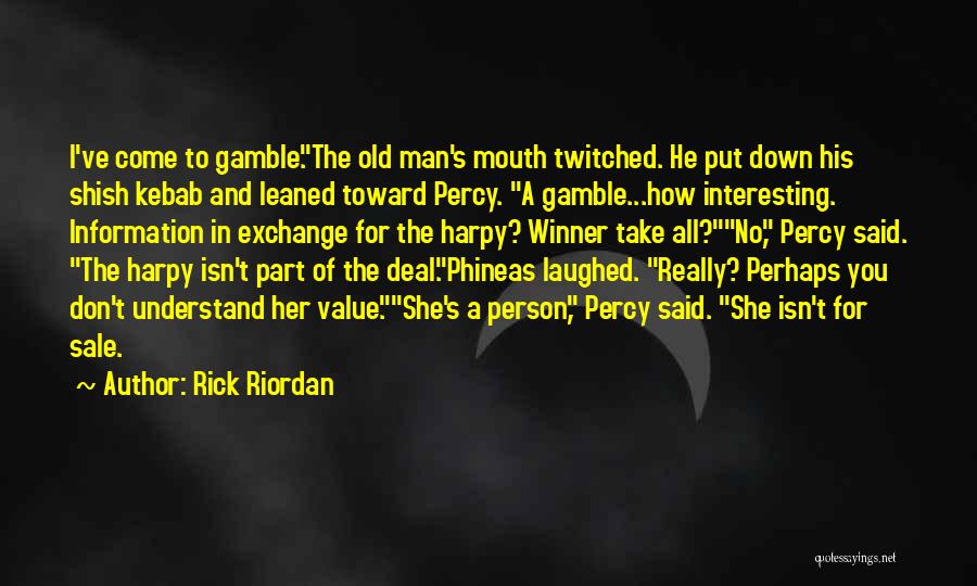 Rick Riordan Quotes: I've Come To Gamble.the Old Man's Mouth Twitched. He Put Down His Shish Kebab And Leaned Toward Percy. A Gamble...how