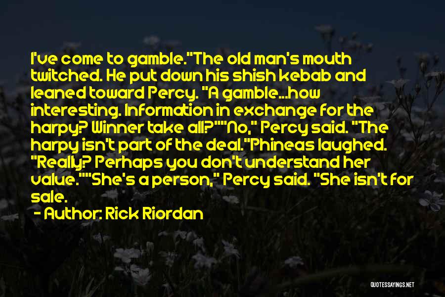 Rick Riordan Quotes: I've Come To Gamble.the Old Man's Mouth Twitched. He Put Down His Shish Kebab And Leaned Toward Percy. A Gamble...how