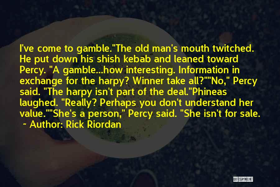 Rick Riordan Quotes: I've Come To Gamble.the Old Man's Mouth Twitched. He Put Down His Shish Kebab And Leaned Toward Percy. A Gamble...how