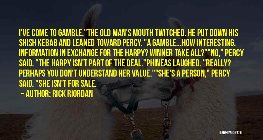 Rick Riordan Quotes: I've Come To Gamble.the Old Man's Mouth Twitched. He Put Down His Shish Kebab And Leaned Toward Percy. A Gamble...how