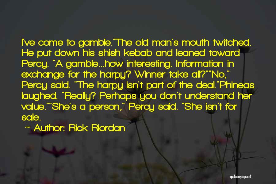 Rick Riordan Quotes: I've Come To Gamble.the Old Man's Mouth Twitched. He Put Down His Shish Kebab And Leaned Toward Percy. A Gamble...how