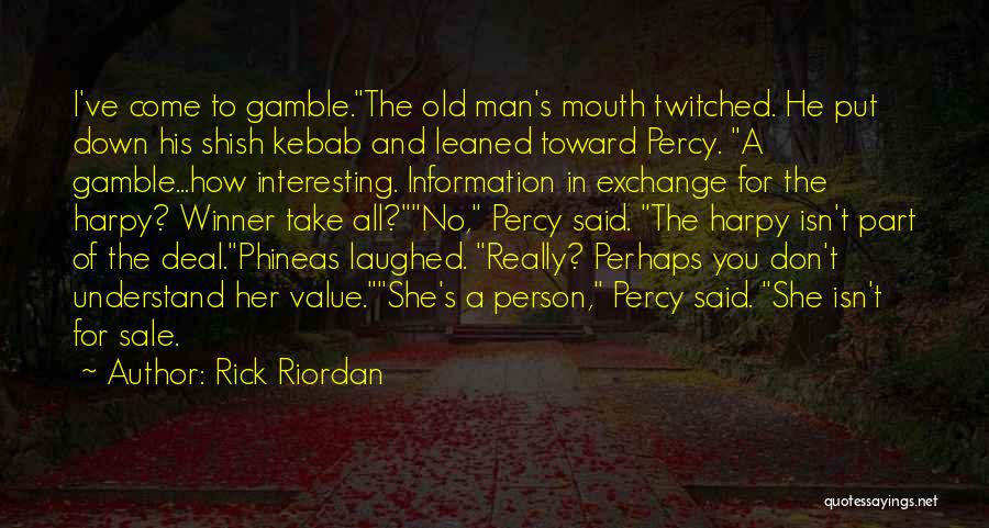 Rick Riordan Quotes: I've Come To Gamble.the Old Man's Mouth Twitched. He Put Down His Shish Kebab And Leaned Toward Percy. A Gamble...how