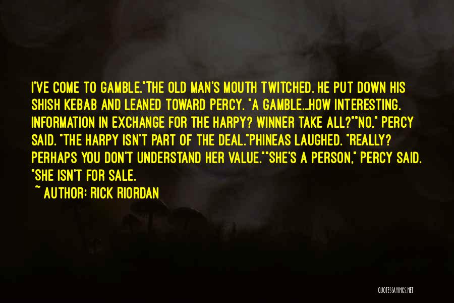 Rick Riordan Quotes: I've Come To Gamble.the Old Man's Mouth Twitched. He Put Down His Shish Kebab And Leaned Toward Percy. A Gamble...how