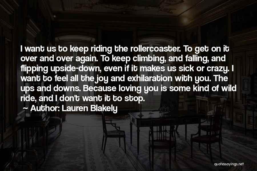 Lauren Blakely Quotes: I Want Us To Keep Riding The Rollercoaster. To Get On It Over And Over Again. To Keep Climbing, And