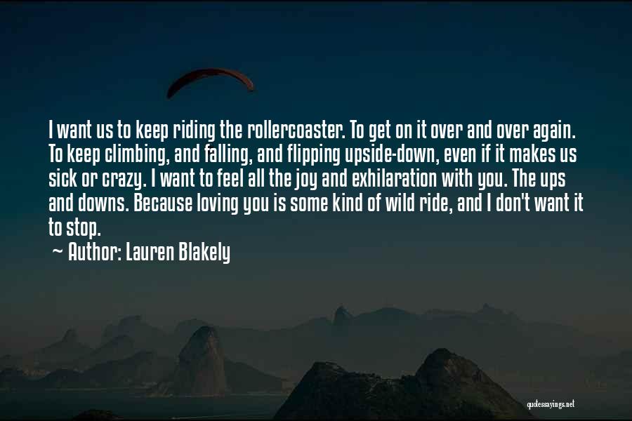Lauren Blakely Quotes: I Want Us To Keep Riding The Rollercoaster. To Get On It Over And Over Again. To Keep Climbing, And