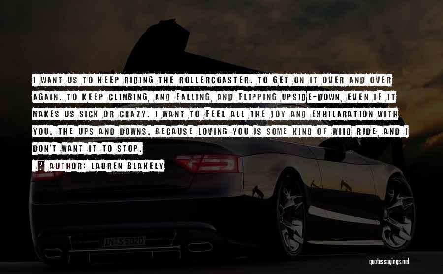 Lauren Blakely Quotes: I Want Us To Keep Riding The Rollercoaster. To Get On It Over And Over Again. To Keep Climbing, And