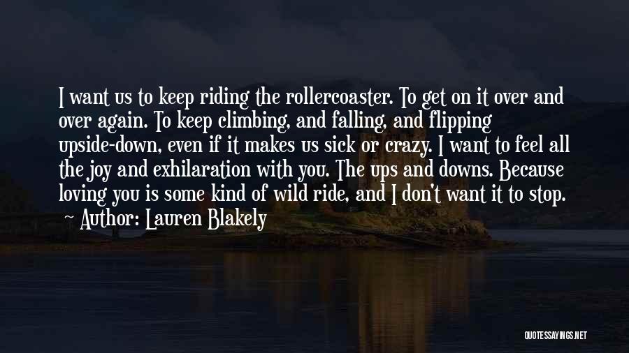 Lauren Blakely Quotes: I Want Us To Keep Riding The Rollercoaster. To Get On It Over And Over Again. To Keep Climbing, And
