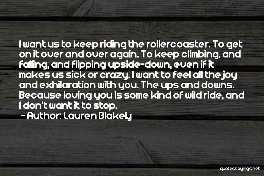 Lauren Blakely Quotes: I Want Us To Keep Riding The Rollercoaster. To Get On It Over And Over Again. To Keep Climbing, And