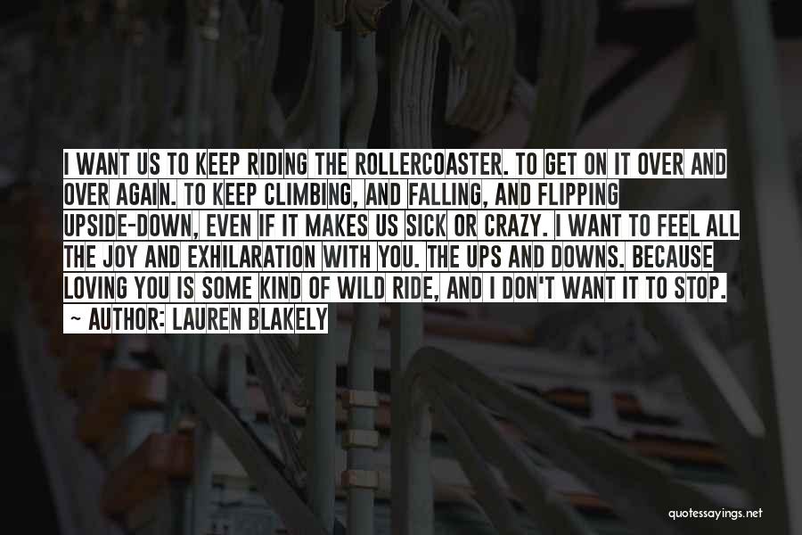 Lauren Blakely Quotes: I Want Us To Keep Riding The Rollercoaster. To Get On It Over And Over Again. To Keep Climbing, And
