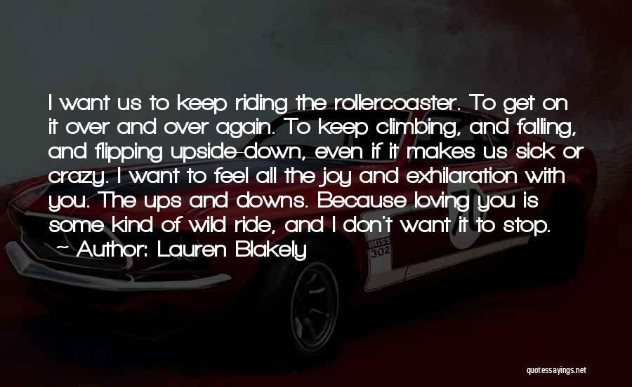 Lauren Blakely Quotes: I Want Us To Keep Riding The Rollercoaster. To Get On It Over And Over Again. To Keep Climbing, And