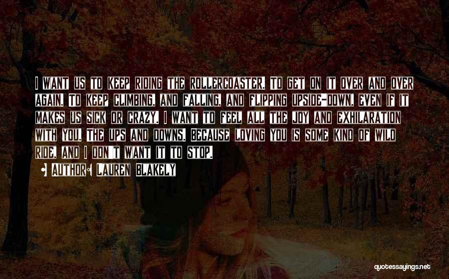 Lauren Blakely Quotes: I Want Us To Keep Riding The Rollercoaster. To Get On It Over And Over Again. To Keep Climbing, And