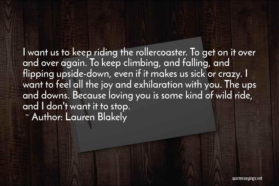 Lauren Blakely Quotes: I Want Us To Keep Riding The Rollercoaster. To Get On It Over And Over Again. To Keep Climbing, And