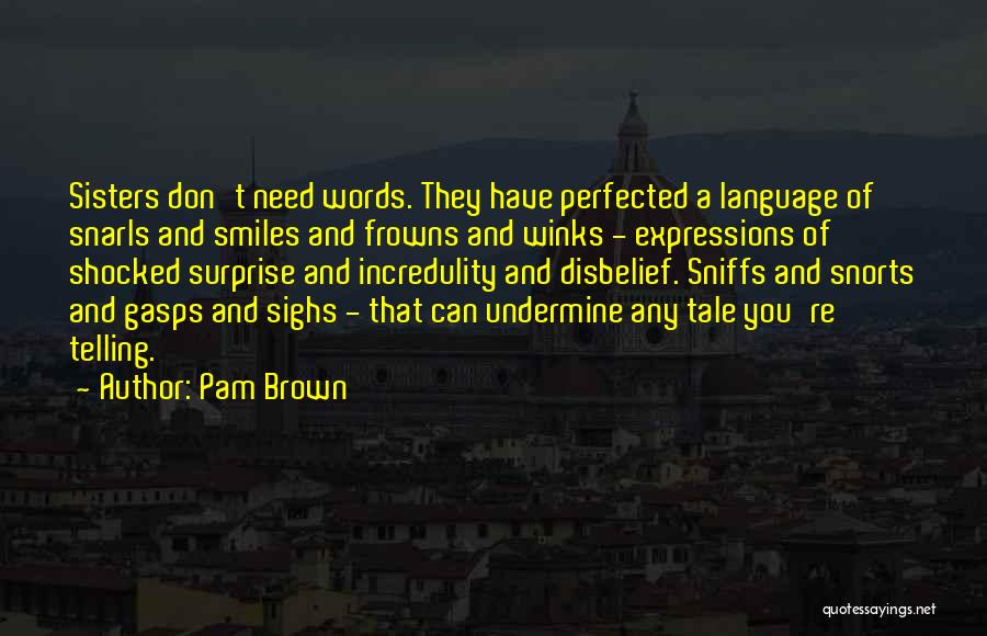 Pam Brown Quotes: Sisters Don't Need Words. They Have Perfected A Language Of Snarls And Smiles And Frowns And Winks - Expressions Of