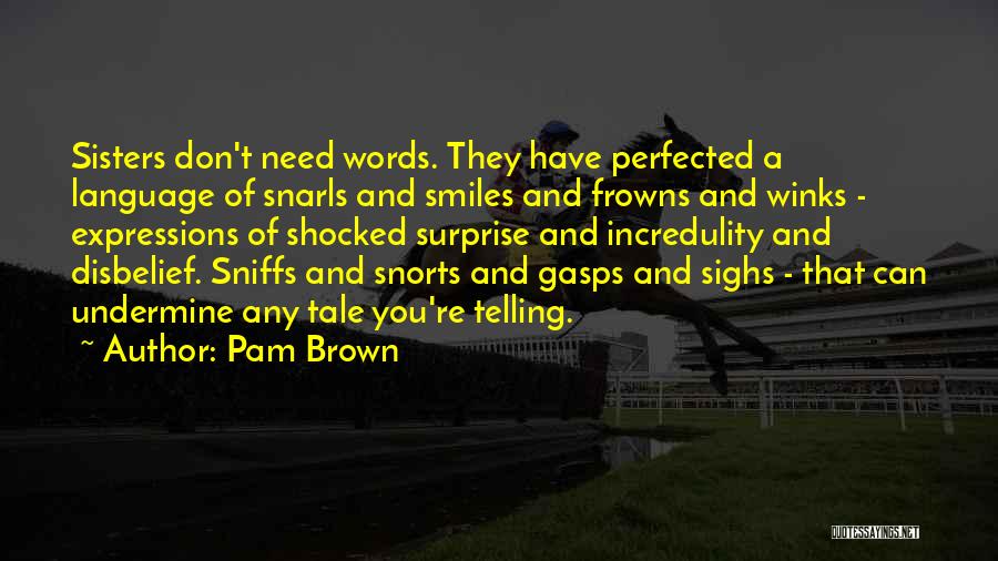 Pam Brown Quotes: Sisters Don't Need Words. They Have Perfected A Language Of Snarls And Smiles And Frowns And Winks - Expressions Of